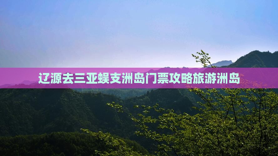 辽源去三亚蜈支洲岛门票