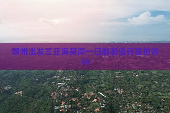 鄂州出发三亚海棠湾一日游