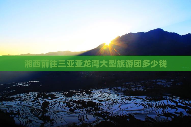 湘西前往三亚亚龙湾大型旅游团