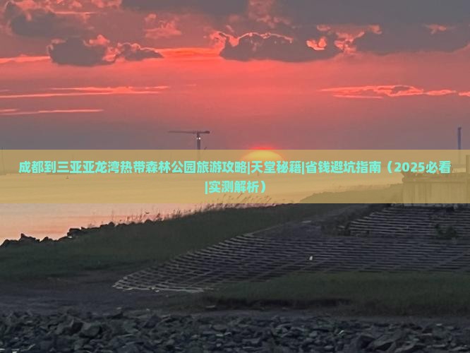 成都出发三亚亚龙湾热带森林公园攻略