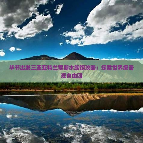 毕节出发三亚亚特兰蒂斯水族馆自由团