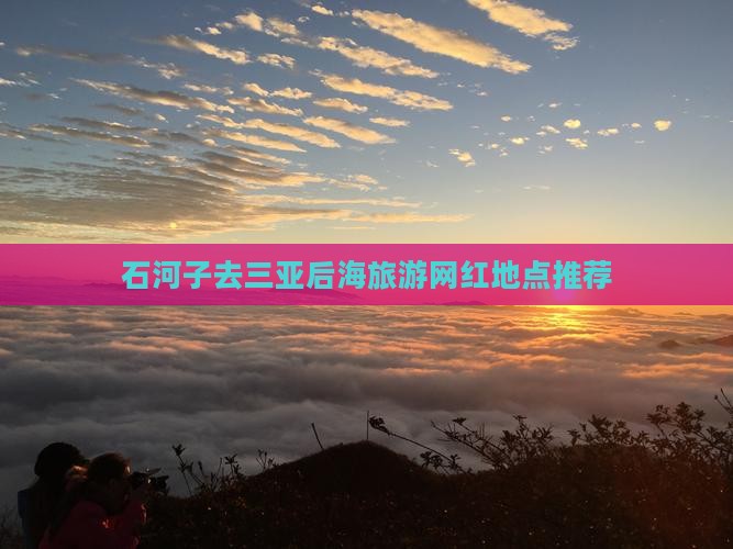石河子去三亚后海旅游网红地点