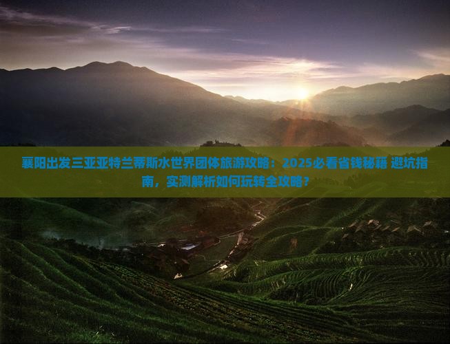 襄阳出发三亚亚特兰蒂斯水世界团体旅游