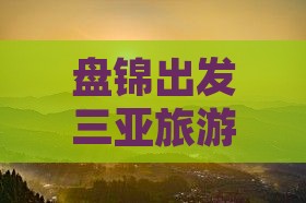 盘锦出发三亚亚龙湾团体旅游