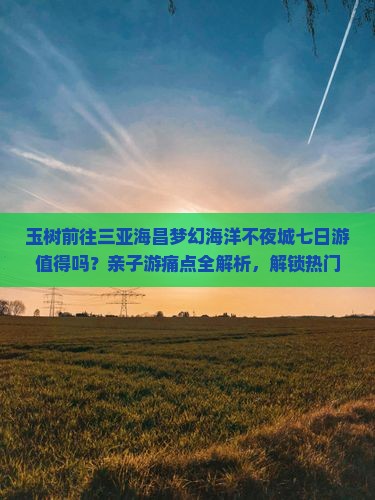 玉树前往三亚海昌梦幻海洋不夜城七日游
