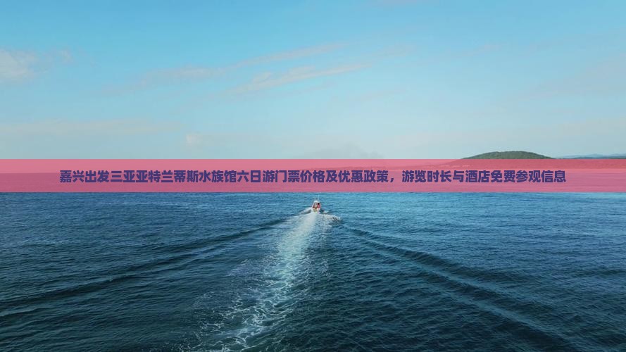 嘉兴出发三亚亚特兰蒂斯水族馆六日游 嘉兴出发三亚亚特兰蒂斯水族馆六日游