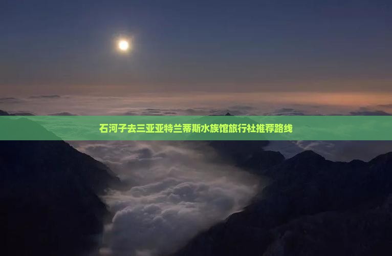 石河子去三亚亚特兰蒂斯水族馆旅行社