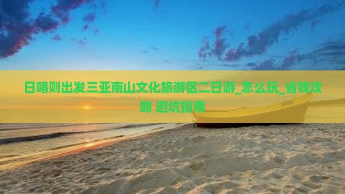 日喀则出发三亚南山文化旅游区二日游