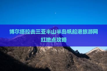博尔塔拉去三亚半山半岛帆船港旅游网红地点