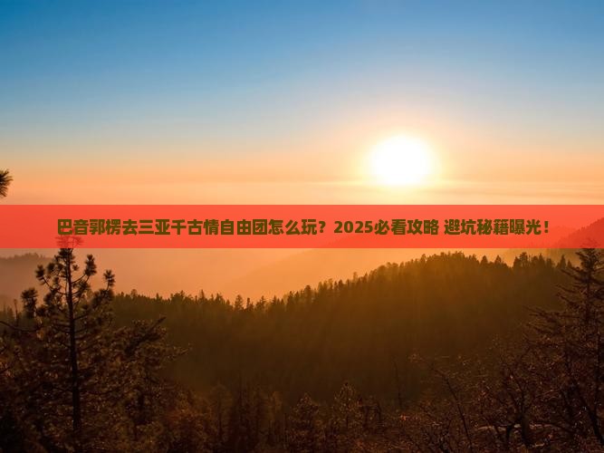 巴音郭楞前往三亚千古情自由团
