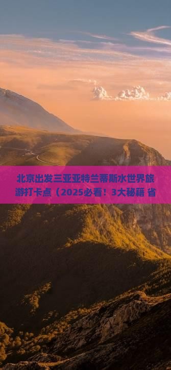 北京出发三亚亚特兰蒂斯水世界旅游打卡点