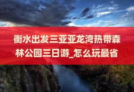 衡水出发三亚亚龙湾热带森林公园三日游