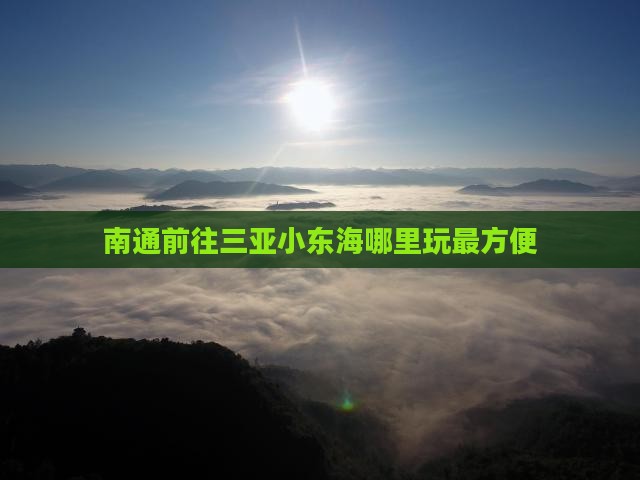南通前往三亚小东海哪里玩