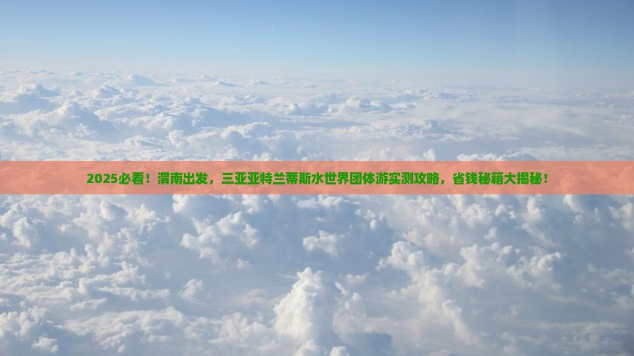 渭南去三亚亚特兰蒂斯水世界团体旅游