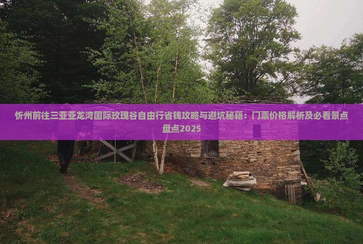 忻州前往三亚亚龙湾国际玫瑰谷自由行 忻州前往三亚亚龙湾国际玫瑰谷自由行