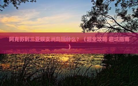 阿克苏去三亚蜈支洲岛哪里玩
