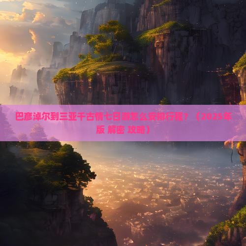 巴彦淖尔出发三亚千古情七日游