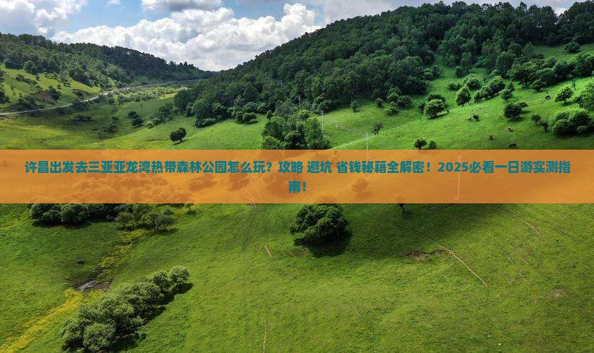 许昌前往三亚亚龙湾热带森林公园一日游