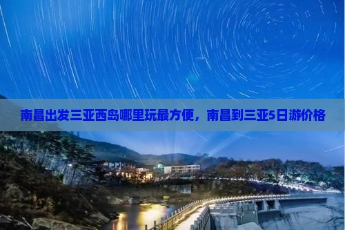 南昌出发三亚西岛哪里玩