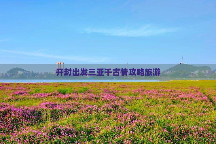 开封前往三亚千古情自由行