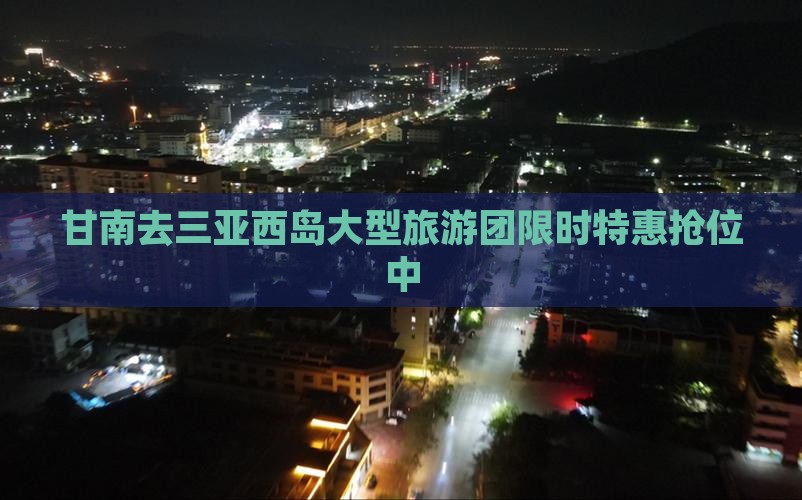 甘南去三亚西岛大型旅游团 甘南去三亚西岛大型旅游团