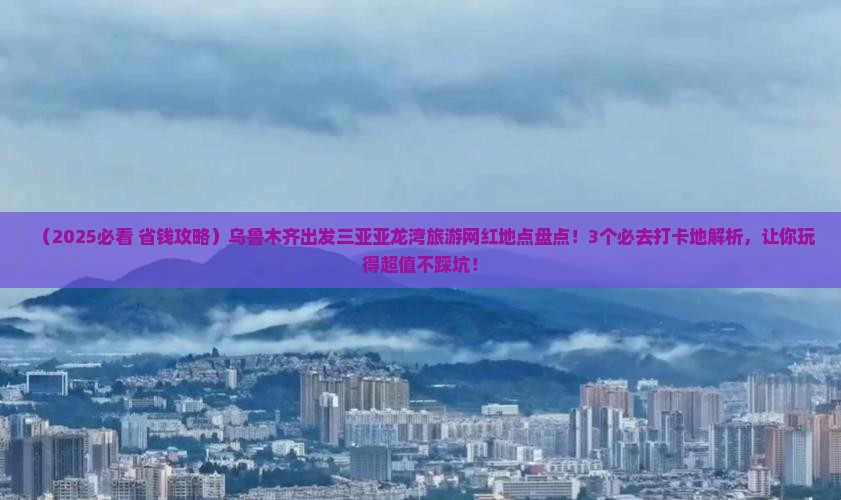 乌鲁木齐前往三亚亚龙湾旅游网红地点