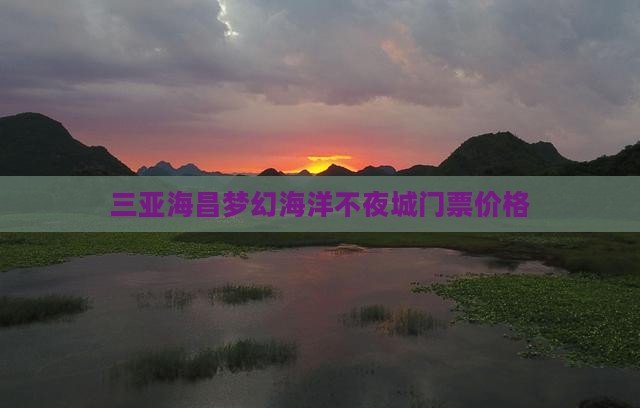 曲靖去三亚海昌梦幻海洋不夜城门票