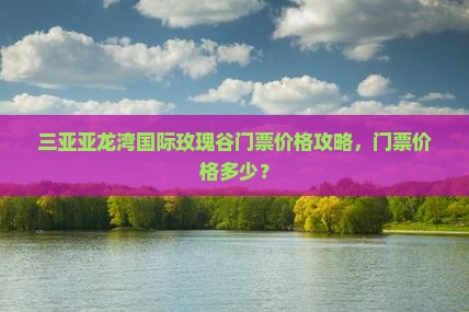 果洛出发三亚亚龙湾国际玫瑰谷门票