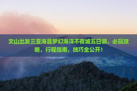 文山出发三亚海昌梦幻海洋不夜城五日游