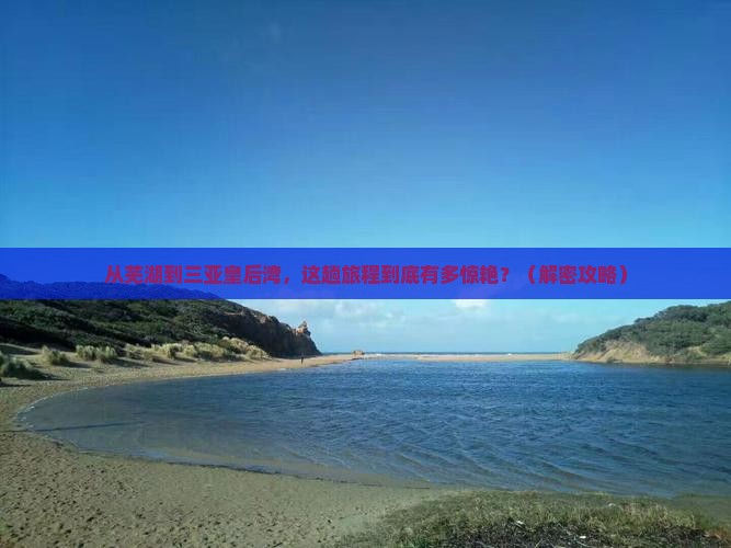 芜湖去三亚皇后湾必玩地