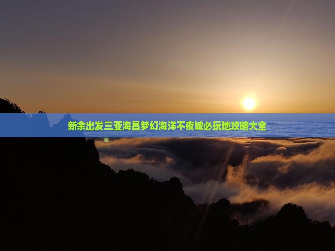 新余出发三亚海昌梦幻海洋不夜城必玩地