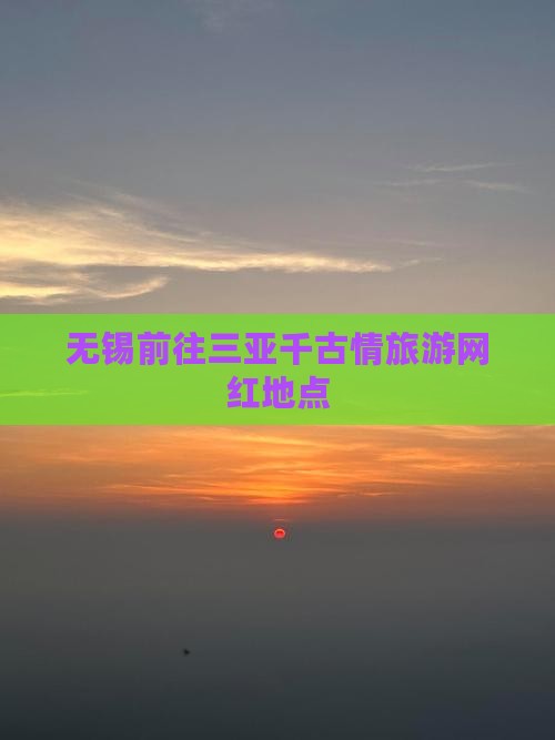 无锡前往三亚千古情旅游网红地点