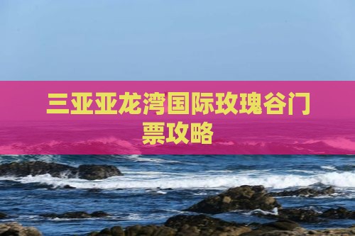 池州前往三亚亚龙湾国际玫瑰谷门票