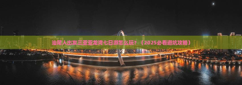 汕尾出发三亚亚龙湾七日游