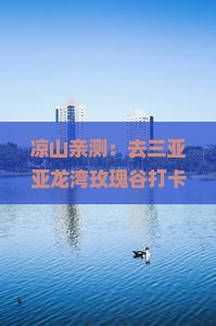 凉山去三亚亚龙湾国际玫瑰谷旅游网红地点
