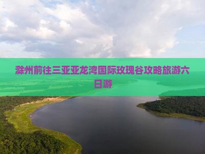 滁州前往三亚亚龙湾国际玫瑰谷六日游