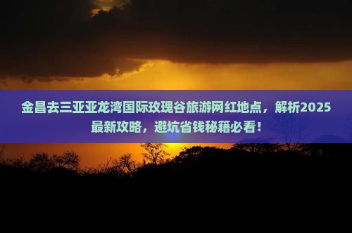 金昌去三亚亚龙湾国际玫瑰谷旅游网红地点