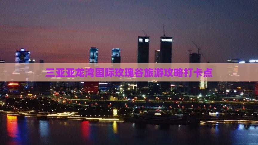 济宁去三亚亚龙湾国际玫瑰谷旅游打卡点