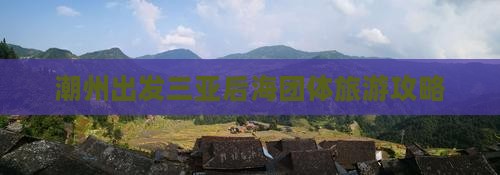 潮州出发三亚后海团体旅游