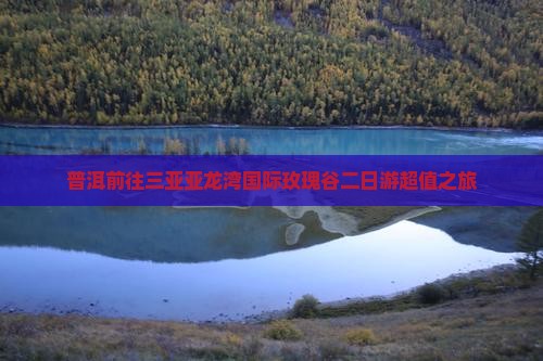 普洱前往三亚亚龙湾国际玫瑰谷二日游