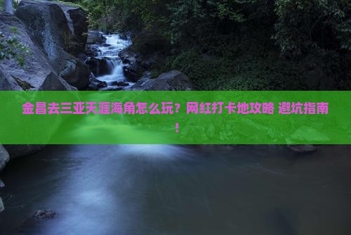 金昌前往三亚天涯海角旅游网红地点