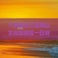 六安前往三亚南山文化旅游区一日游