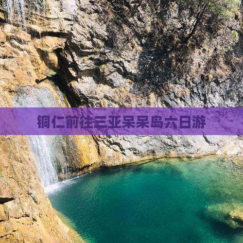 铜仁前往三亚呆呆岛六日游