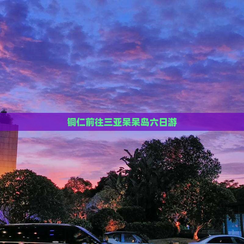 铜仁前往三亚呆呆岛六日游