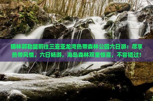 锡林郭勒盟前往三亚亚龙湾热带森林公园六日游