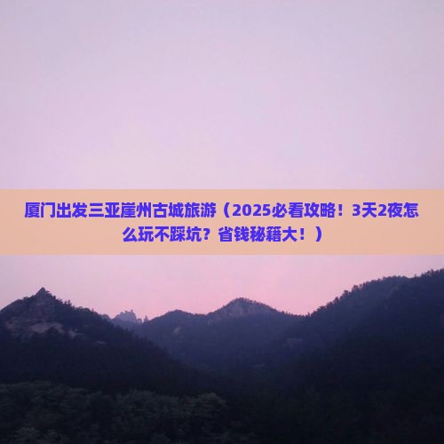 厦门出发三亚崖洲古城旅游