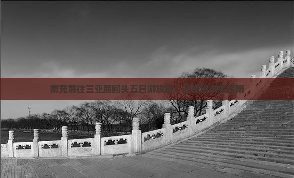 南充前往三亚鹿回头五日游 南充前往三亚鹿回头五日游
