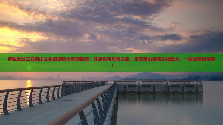 伊犁出发三亚南山文化旅游区大型旅游团