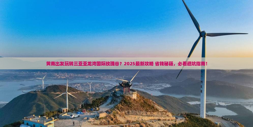 黄南出发三亚亚龙湾国际玫瑰谷必玩地 黄南出发三亚亚龙湾国际玫瑰谷必玩地
