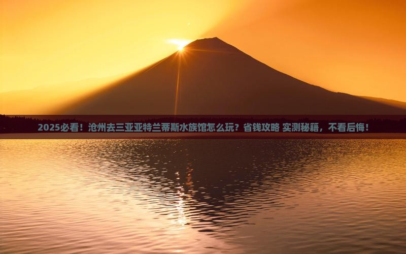 沧州前往三亚亚特兰蒂斯水族馆哪里玩